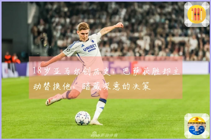 18岁亚马尔创历史，巴萨获胜却主动替换他，暗藏深意的决策