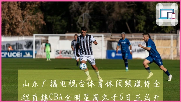 山东广播电视台体育休闲频道将全程直播CBA全明星周末于6日正式开启