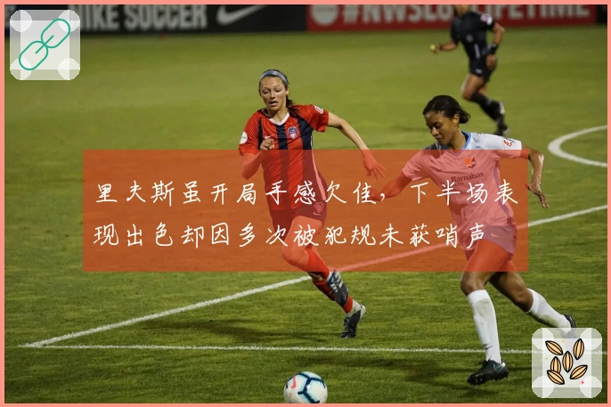里夫斯虽开局手感欠佳，下半场表现出色却因多次被犯规未获哨声