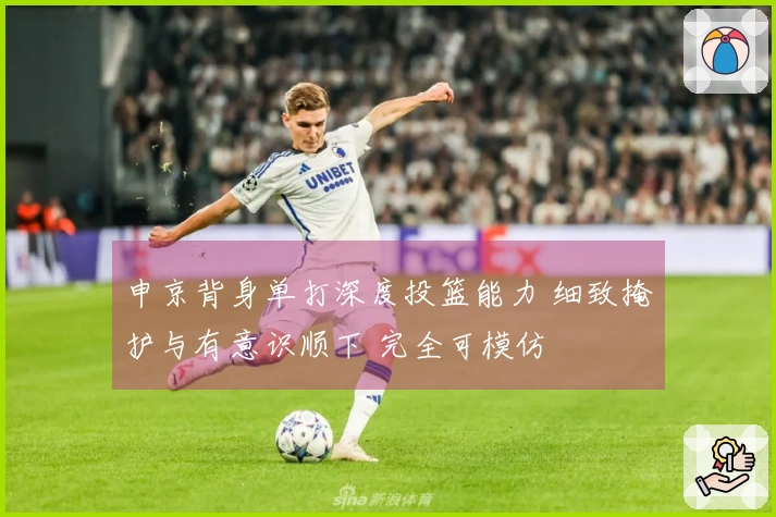 申京背身单打深度投篮能力 细致掩护与有意识顺下 完全可模仿