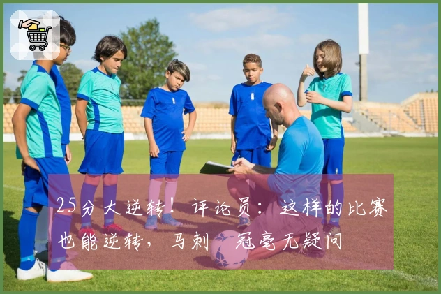 25分大逆转！评论员：这样的比赛也能逆转，马刺奪冠毫无疑问