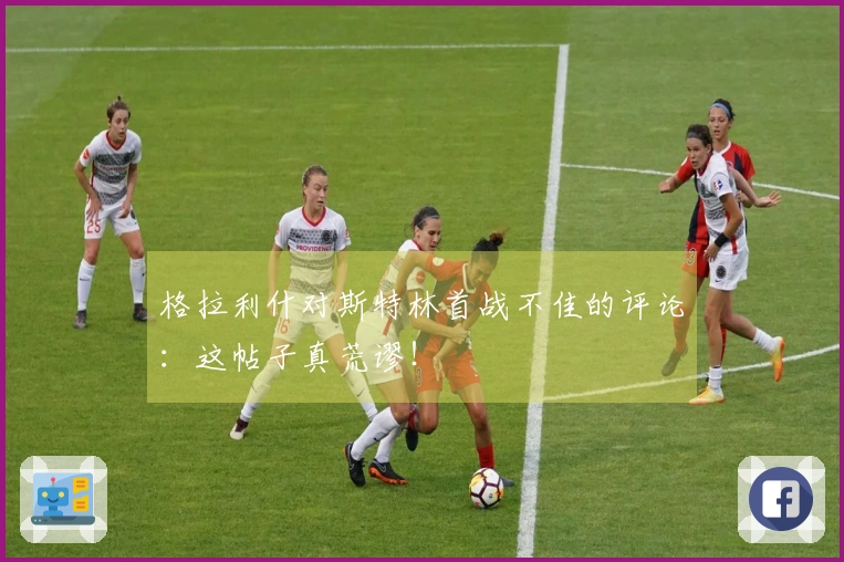 格拉利什对斯特林首战不佳的评论：这帖子真荒谬！