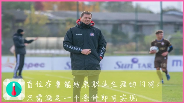 首位在鲁能结束职业生涯的门将，只需满足一个条件即可实现