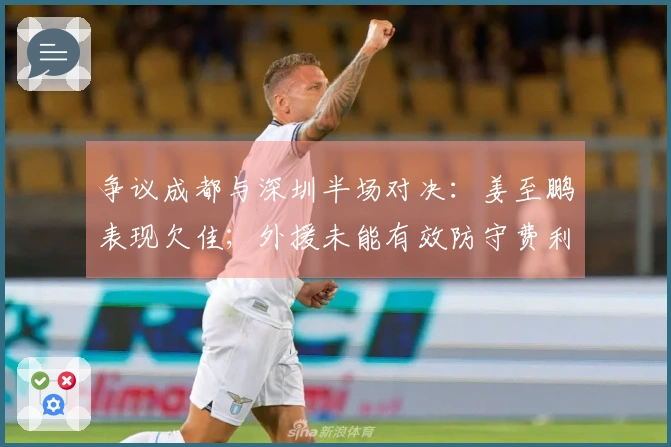 争议成都与深圳半场对决：姜至鹏表现欠佳；外援未能有效防守费利佩