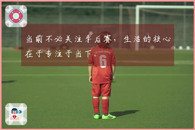 当前不必关注季后赛，生活的核心在于专注于当下。