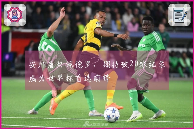 安帅看好佩德罗，期待破20球纪录成为世界杯首选前锋