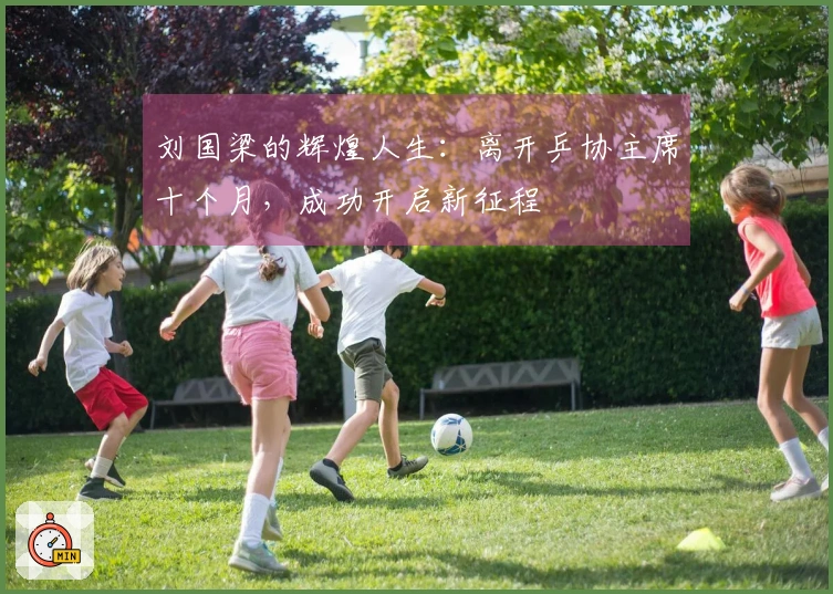 刘国梁的辉煌人生：离开乒协主席十个月，成功开启新征程