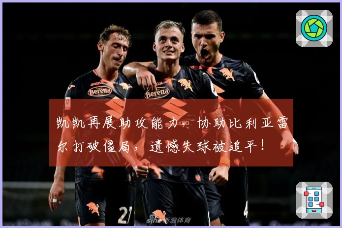 凯凯再展助攻能力，协助比利亚雷尔打破僵局，遗憾失球被追平！