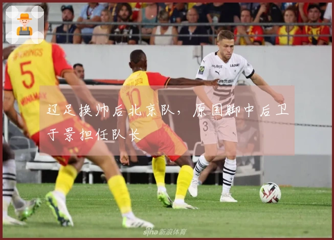 辽足换帅后北京队，原国脚中后卫于景担任队长