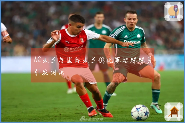 AC米兰与国际米兰德比赛进球球员引发讨论