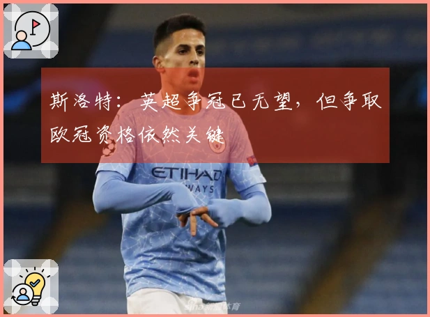 斯洛特：英超争冠已无望，但争取欧冠资格依然关键