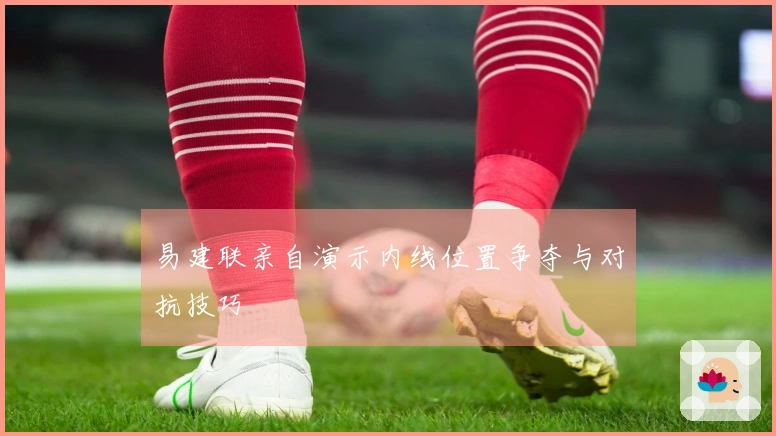 易建联亲自演示内线位置争夺与对抗技巧