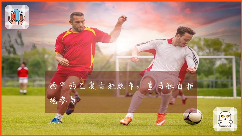 西甲西乙复古狂欢节，皇马独自拒绝参与